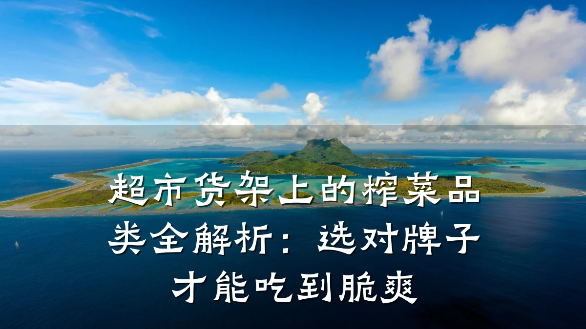超市货架上的榨菜品类全解析：选对牌子才能吃到脆爽