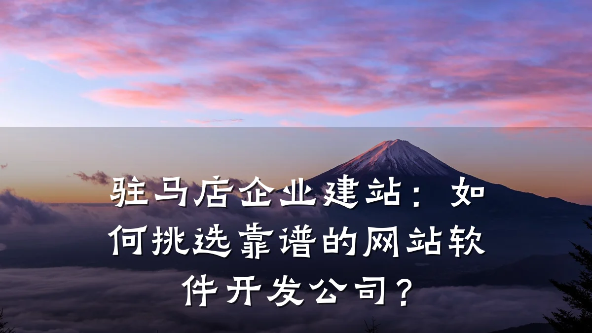 驻马店企业建站:如何挑选靠谱的网站软件开发公司?