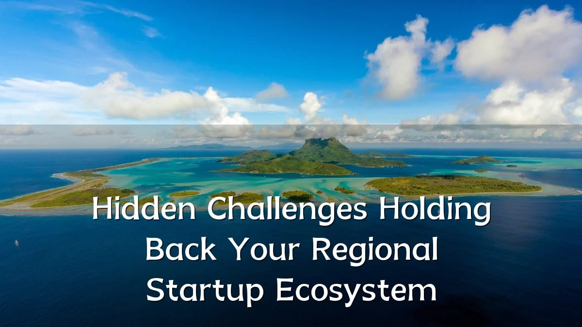 Hidden Challenges Holding Back Your Regional Startup Ecosystem