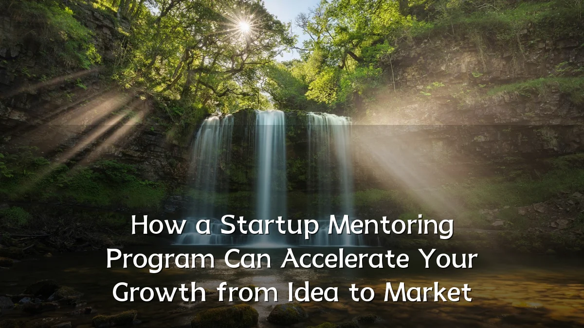 How a Startup Mentoring Program Can Accelerate Your Growth from Idea to Market
