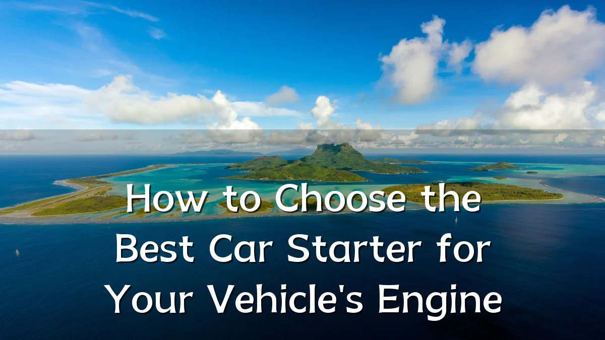 How to Choose the Best Car Starter for Your Vehicle's Engine