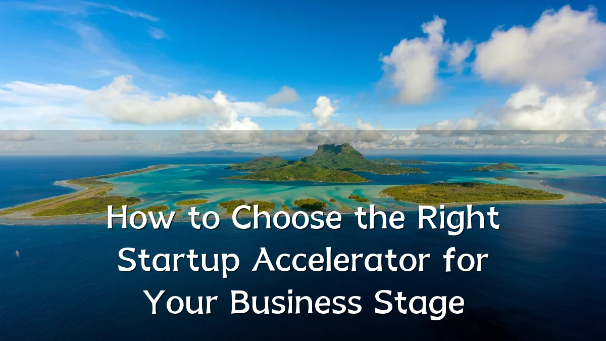 How to Choose the Right Startup Accelerator for Your Business Stage