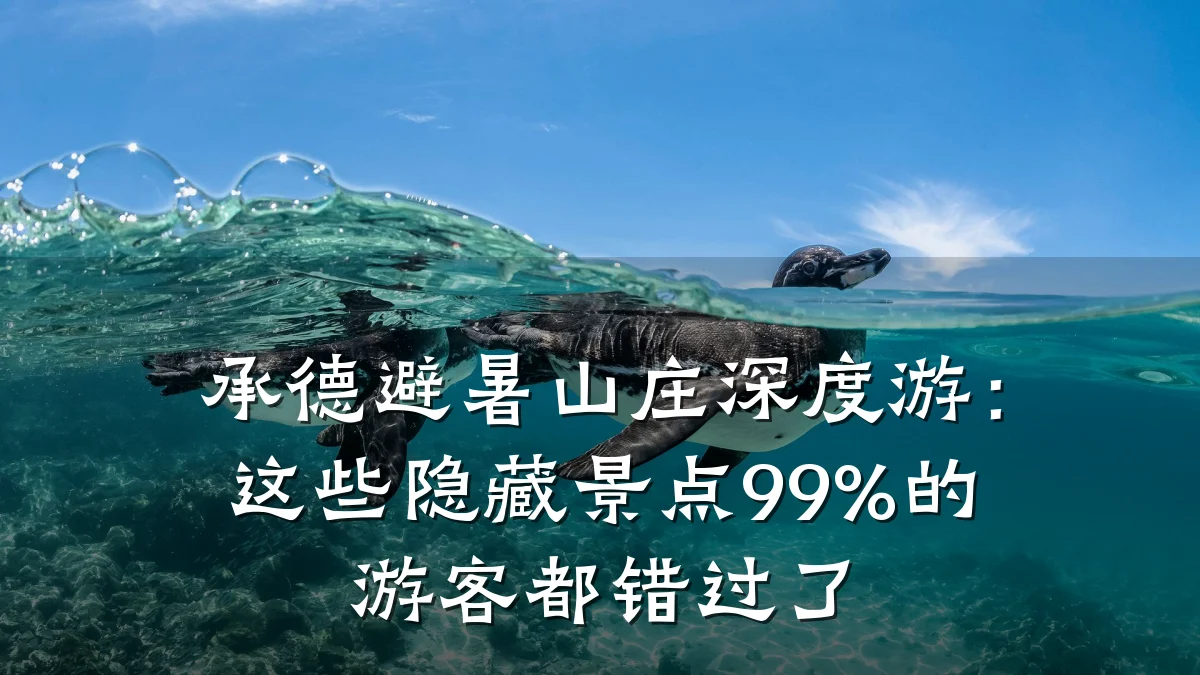 承德避暑山庄深度游:这些隐藏景点99%的游客都错过了