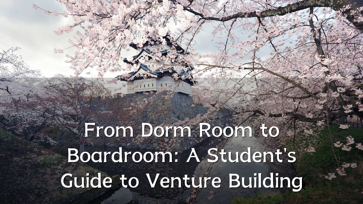 From Dorm Room to Boardroom: A Student's Guide to Venture Building