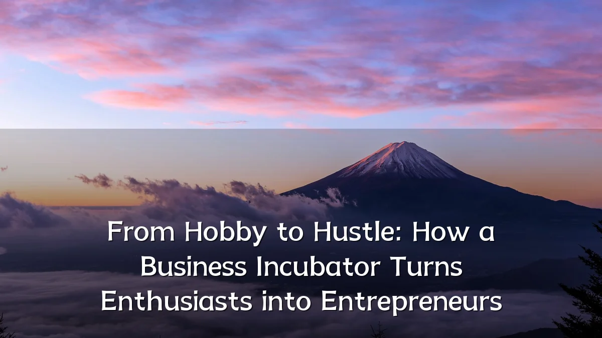 From Hobby to Hustle: How a Business Incubator Turns Enthusiasts into Entrepreneurs