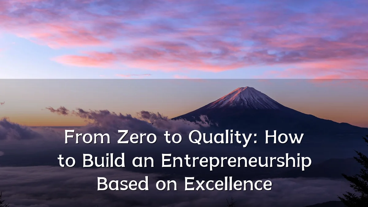 From Zero to Quality: How to Build an Entrepreneurship Based on Excellence