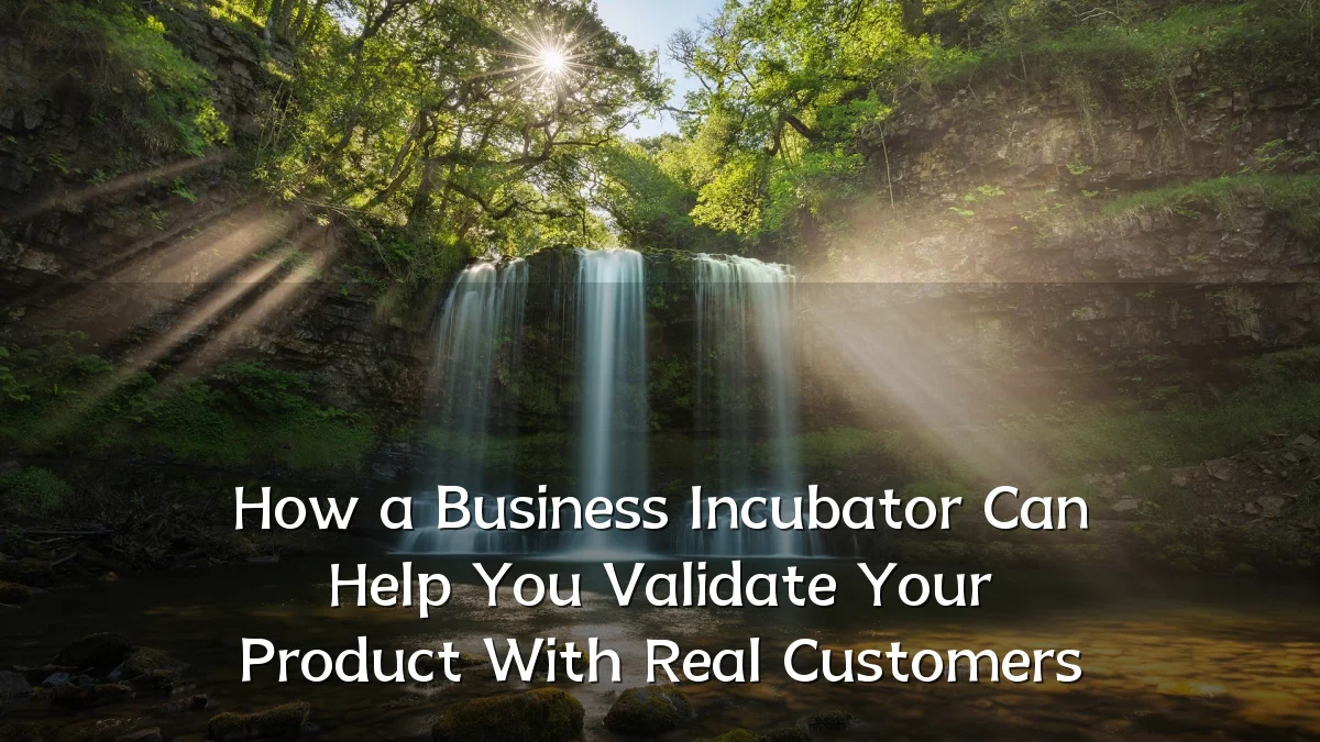How a Business Incubator Can Help You Validate Your Product With Real Customers