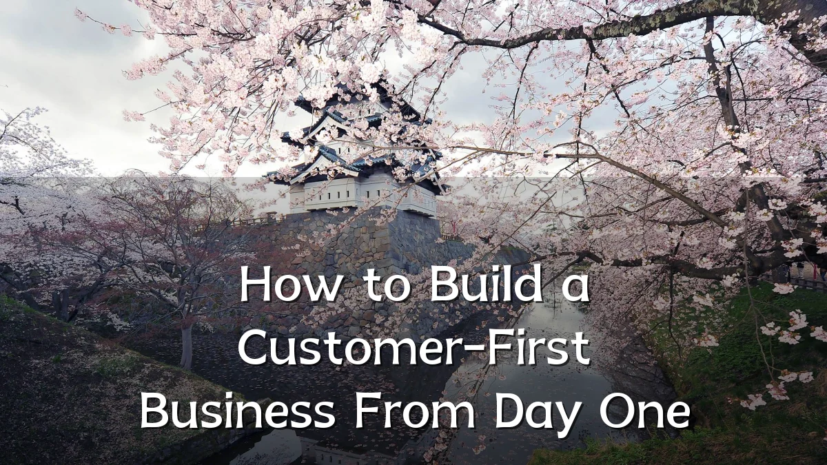 How to Build a Customer-First Business From Day One