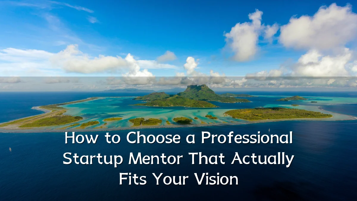 How to Choose a Professional Startup Mentor That Actually Fits Your Vision