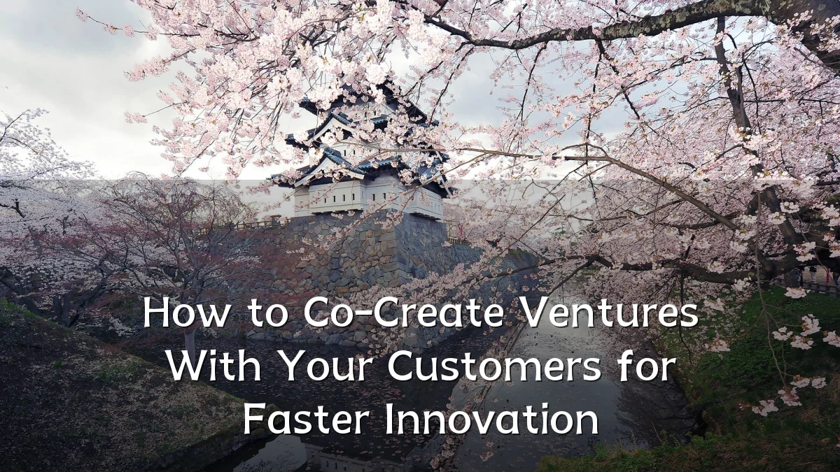 How to Co-Create Ventures With Your Customers for Faster Innovation
