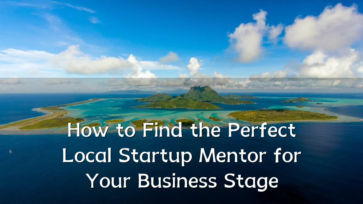 How to Find the Perfect Local Startup Mentor for Your Business Stage