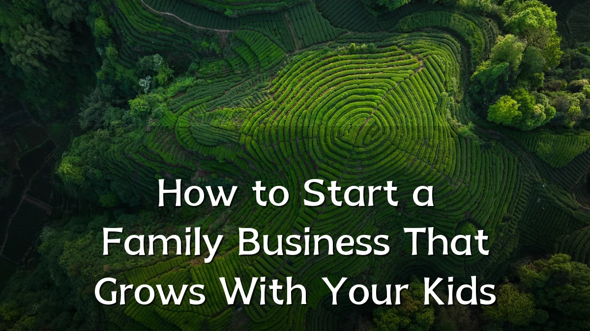 How to Start a Family Business That Grows With Your Kids