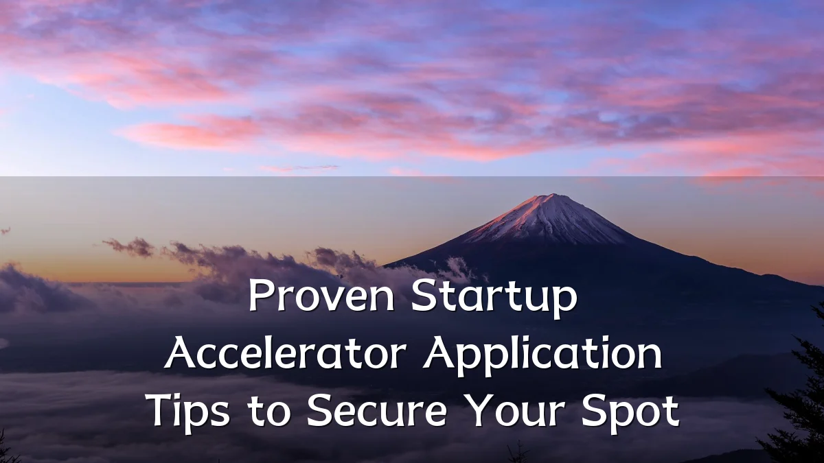 Proven Startup Accelerator Application Tips to Secure Your Spot