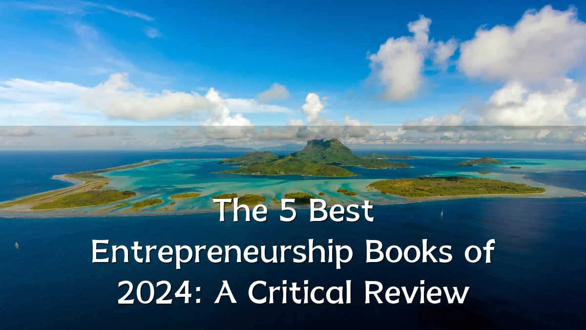 The 5 Best Entrepreneurship Books of 2024: A Critical Review