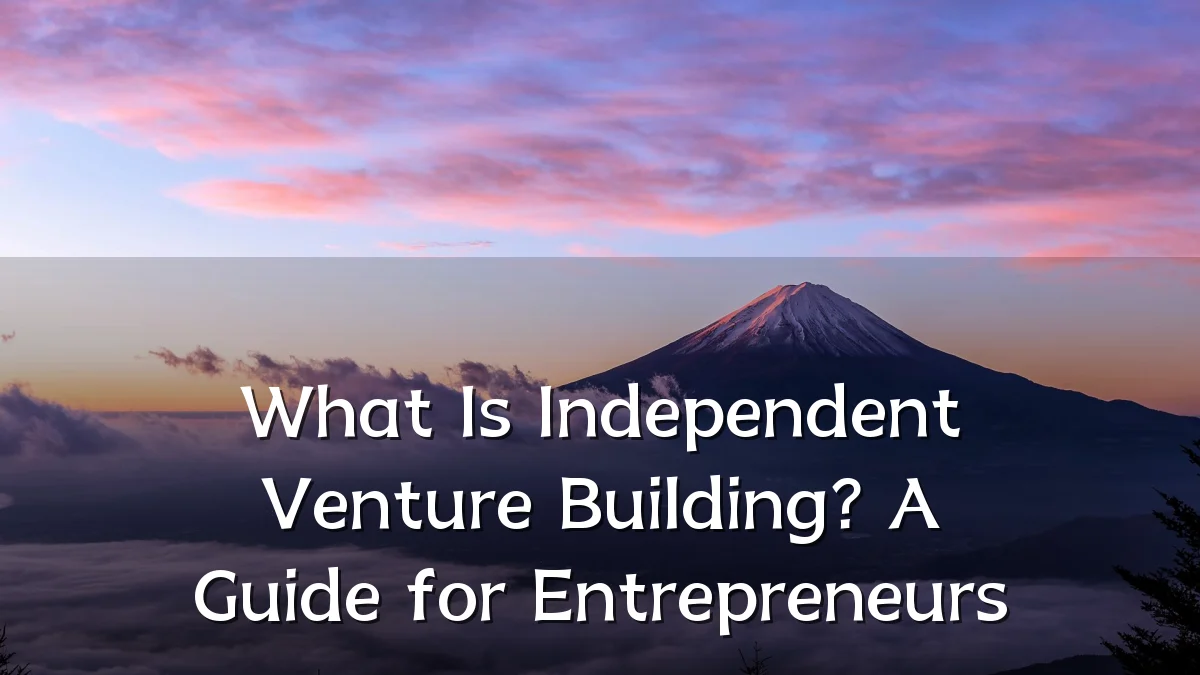 What Is Independent Venture Building? A Guide for Entrepreneurs