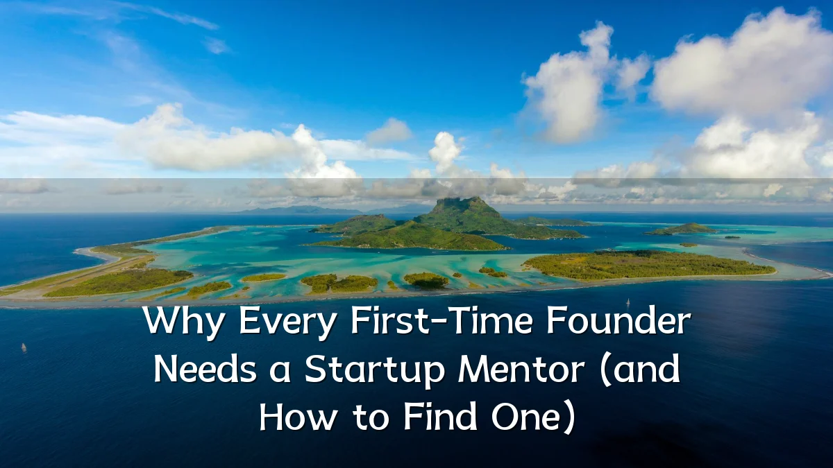 Why Every First-Time Founder Needs a Startup Mentor (and How to Find One)