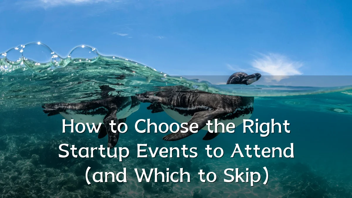How to Choose the Right Startup Events to Attend (and Which to Skip)