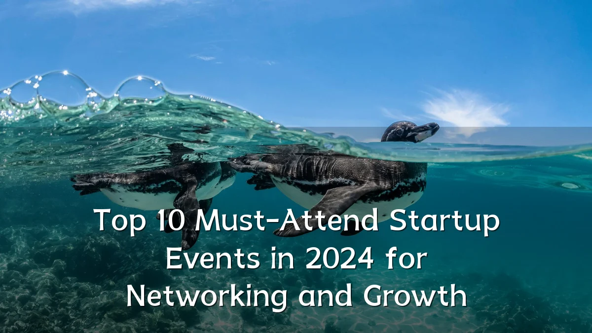 Top 10 Must-Attend Startup Events in 2024 for Networking and Growth