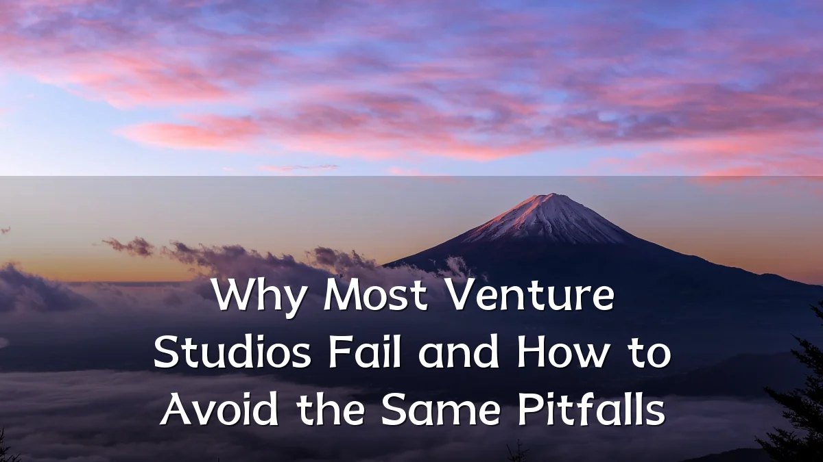 Why Most Venture Studios Fail and How to Avoid the Same Pitfalls