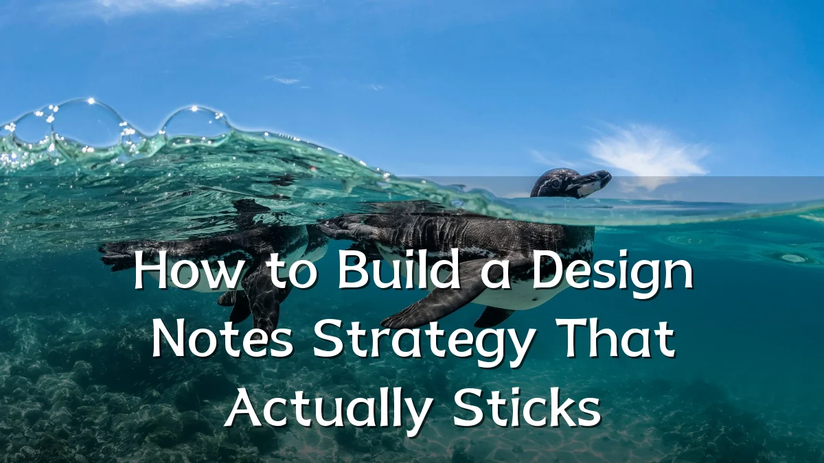 How to Build a Design Notes Strategy That Actually Sticks